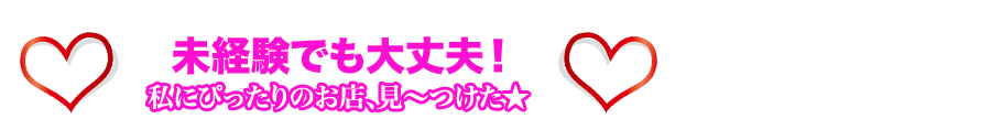 未経験でも大丈夫！私にぴったりのお店、見?つけた★